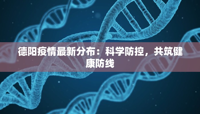 德阳疫情最新分布：科学防控，共筑健康防线