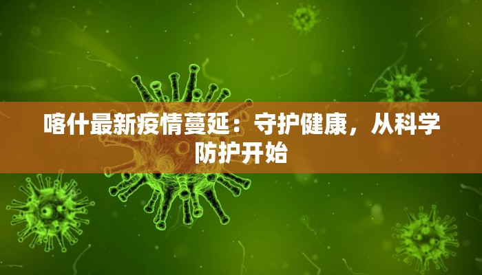 喀什最新疫情蔓延：守护健康，从科学防护开始