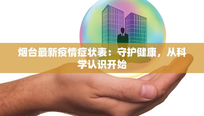 烟台最新疫情症状表:守护健康,从科学认识开始 烟台最新疫情症状表:守护健康,从科学认识开始