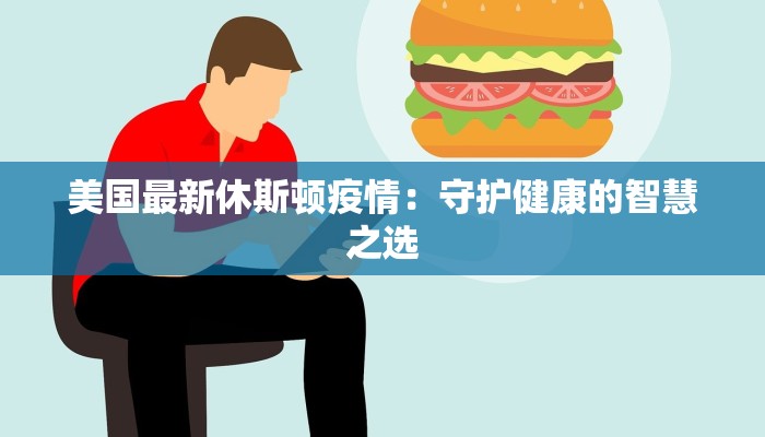 美国最新休斯顿疫情：守护健康的智慧之选