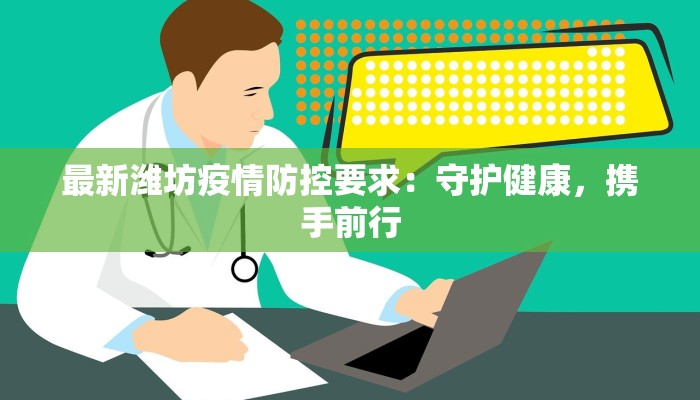 最新潍坊疫情防控要求:守护健康,携手前行 最新潍坊疫情防控要求:守护健康,携手前行