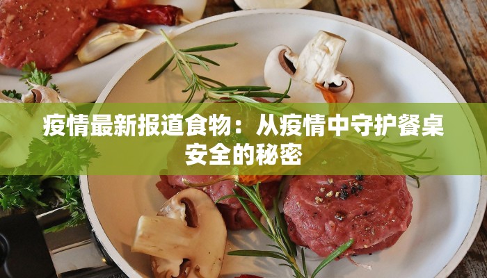 疫情最新报道食物：从疫情中守护餐桌安全的秘密