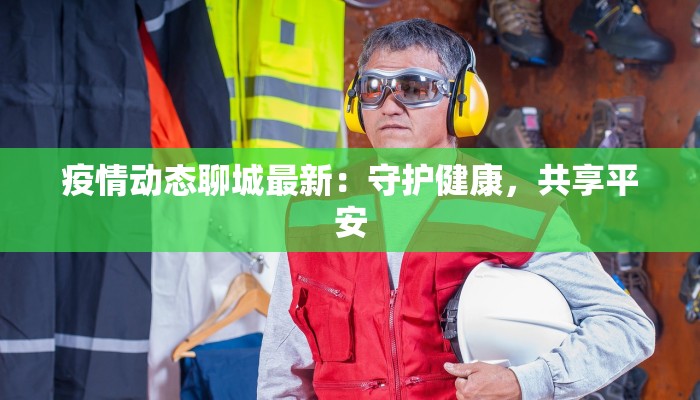 疫情动态聊城最新：守护健康，共享平安