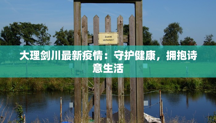 大理剑川最新疫情:守护健康,拥抱诗意生活 大理剑川最新疫情:守护健康,拥抱诗意生活