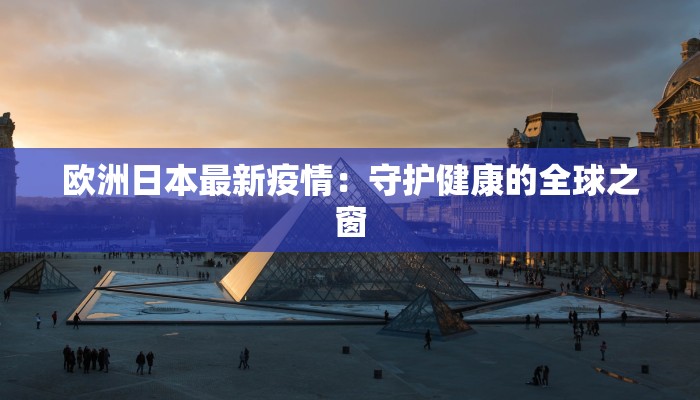 欧洲日本最新疫情：守护健康的全球之窗