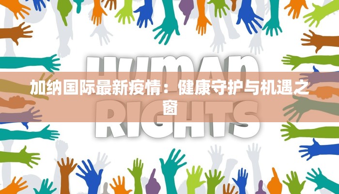 加纳国际最新疫情：健康守护与机遇之窗
