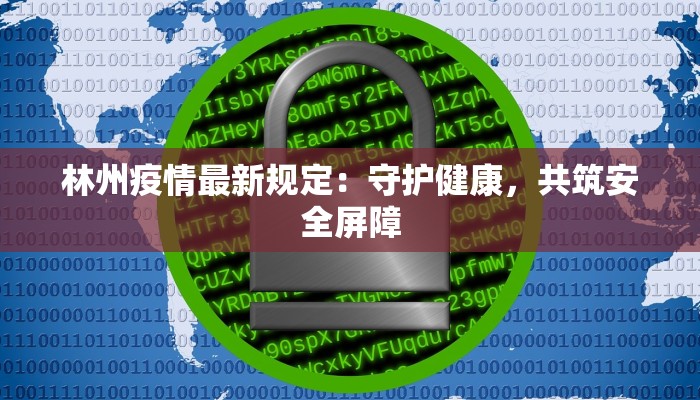 林州疫情最新规定:守护健康,共筑安全屏障 林州疫情最新规定:守护健康,共筑安全屏障