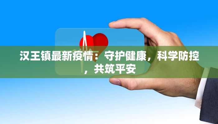 汉王镇最新疫情:守护健康,科学防控,共筑平安 汉王镇最新疫情:守护健康,科学防控,共筑平安