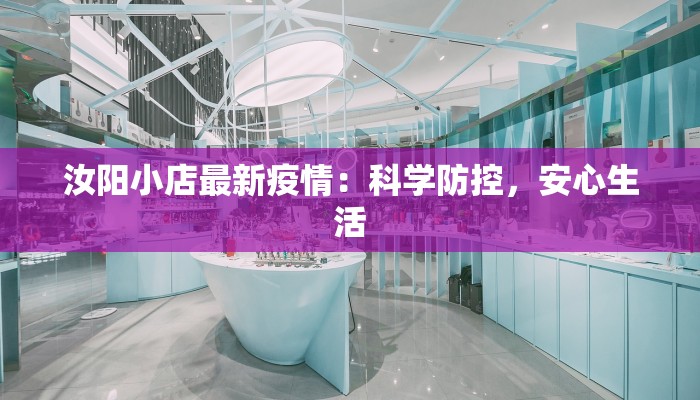 汝阳小店最新疫情:科学防控,安心生活 汝阳小店最新疫情:科学防控,安心生活