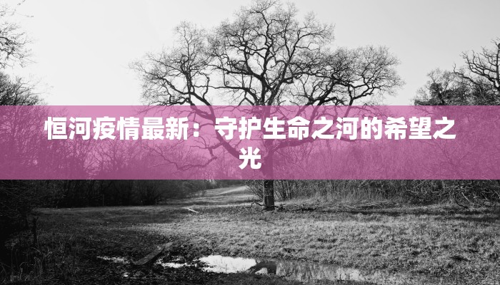恒河疫情最新:守护生命之河的希望之光 恒河疫情最新:守护生命之河的希望之光
