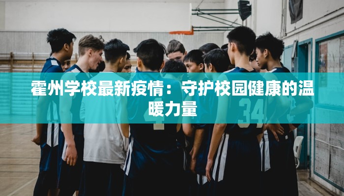 霍州学校最新疫情:守护校园健康的温暖力量 霍州学校最新疫情:守护校园健康的温暖力量