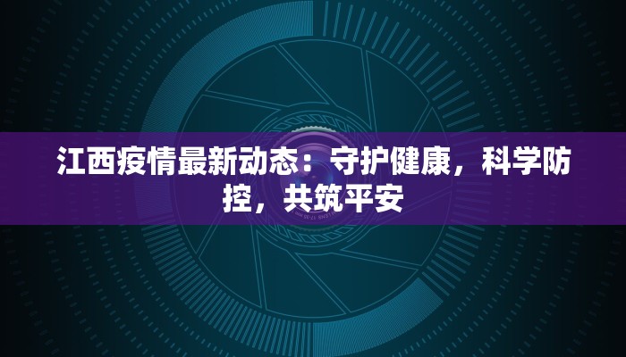 江西疫情最新动态:守护健康,科学防控,共筑平安 江西疫情最新动态:守护健康,科学防控,共筑平安