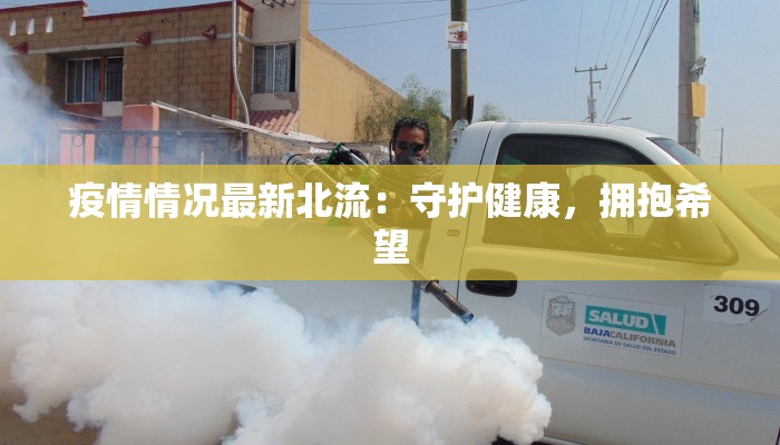 疫情情况最新北流:守护健康,拥抱希望 疫情情况最新北流:守护健康,拥抱希望