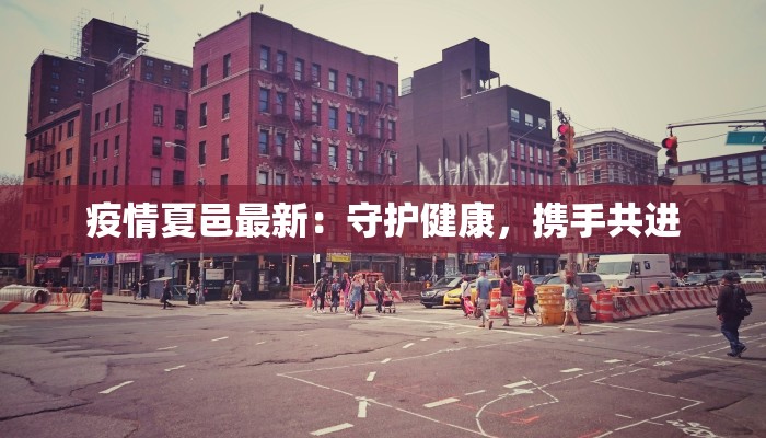疫情夏邑最新:守护健康,携手共进 疫情夏邑最新:守护健康,携手共进