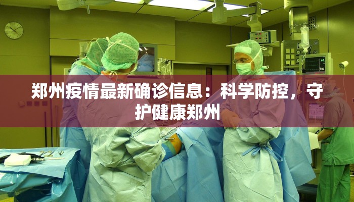 郑州疫情最新确诊信息:科学防控,守护健康郑州 郑州疫情最新确诊信息:科学防控,守护健康郑州