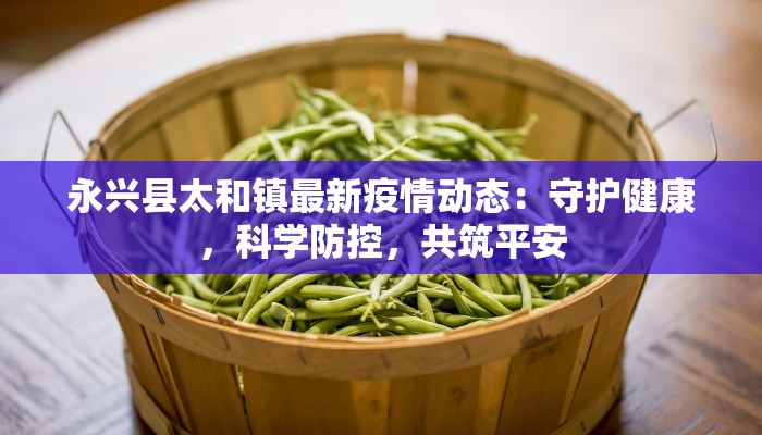 永兴县太和镇最新疫情动态:守护健康,科学防控,共筑平安 永兴县太和镇最新疫情动态:守护健康,科学防控,共筑平安