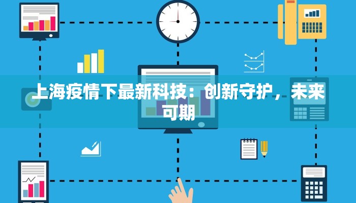 上海疫情下最新科技：创新守护，未来可期