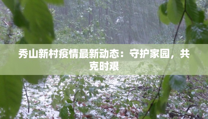 秀山新村疫情最新动态：守护家园，共克时艰