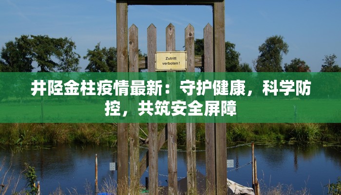 井陉金柱疫情最新:守护健康,科学防控,共筑安全屏障 井陉金柱疫情最新:守护健康,科学防控,共筑安全屏障