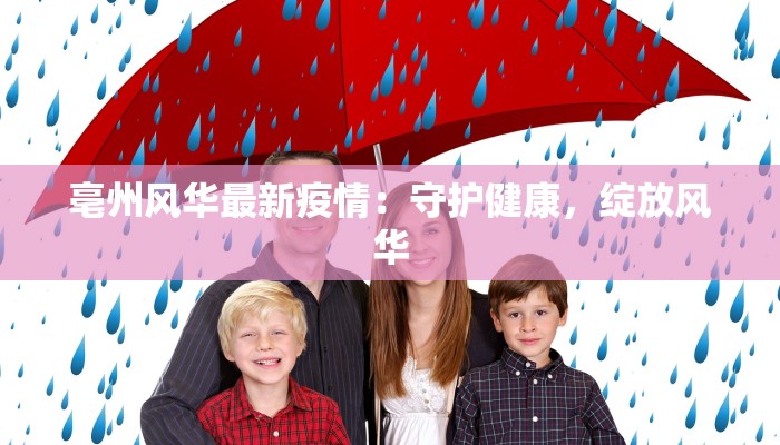 亳州风华最新疫情:守护健康,绽放风华 亳州风华最新疫情:守护健康,绽放风华