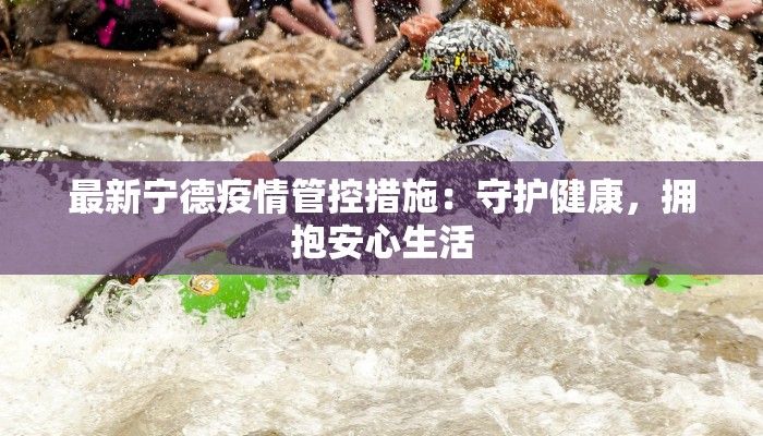 最新宁德疫情管控措施:守护健康,拥抱安心生活 最新宁德疫情管控措施:守护健康,拥抱安心生活
