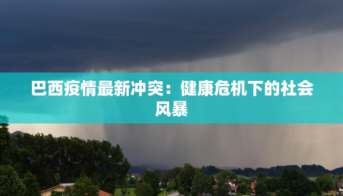 巴西疫情最新冲突：健康危机下的社会风暴