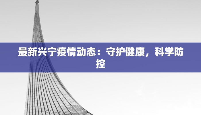 最新兴宁疫情动态：守护健康，科学防控