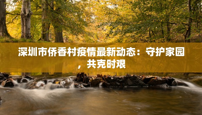 深圳市侨香村疫情最新动态:守护家园,共克时艰 深圳市侨香村疫情最新动态:守护家园,共克时艰