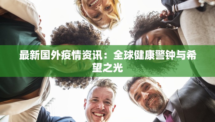 最新国外疫情资讯：全球健康警钟与希望之光