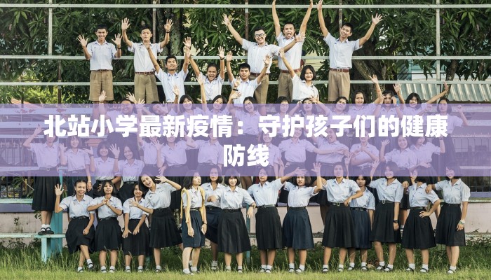 北站小学最新疫情：守护孩子们的健康防线