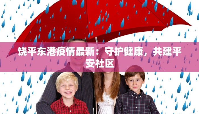 饶平东港疫情最新:守护健康,共建平安社区 饶平东港疫情最新:守护健康,共建平安社区