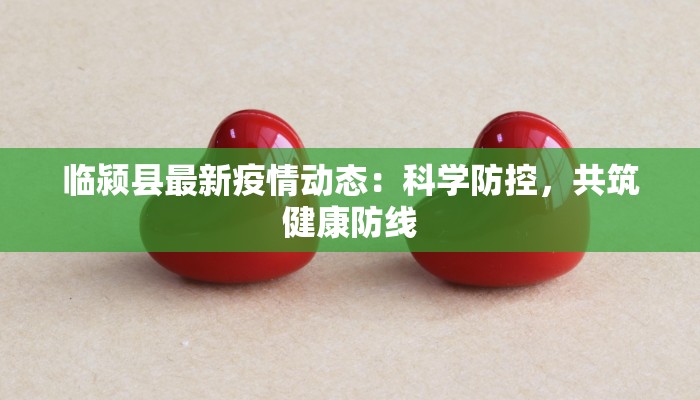 临颍县最新疫情动态:科学防控,共筑健康防线 临颍县最新疫情动态:科学防控,共筑健康防线