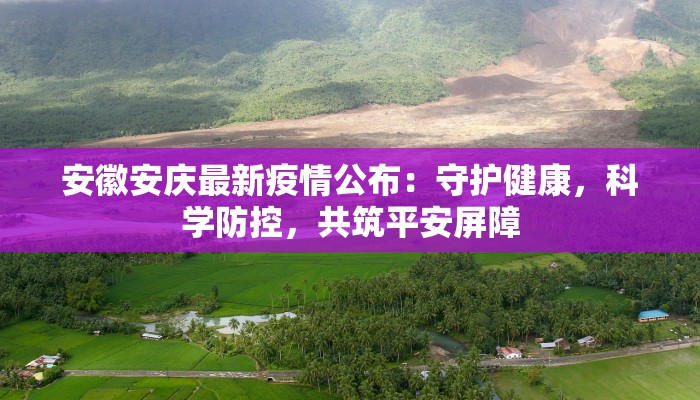 安徽安庆最新疫情公布:守护健康,科学防控,共筑平安屏障 安徽安庆最新疫情公布:守护健康,科学防控,共筑平安屏障