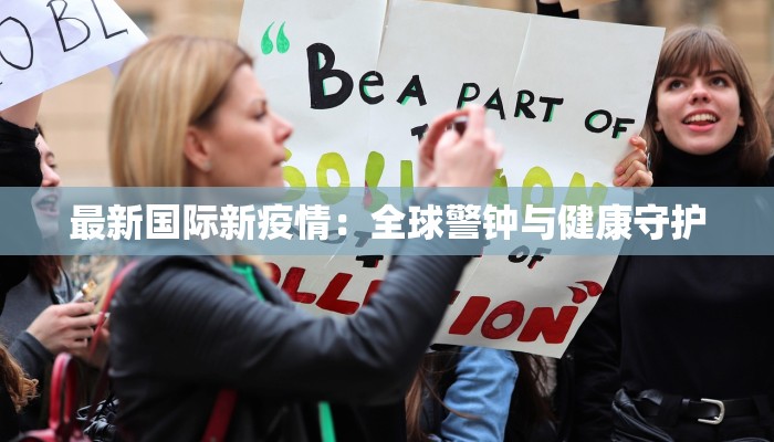 最新国际新疫情:全球警钟与健康守护 最新国际新疫情:全球警钟与健康守护