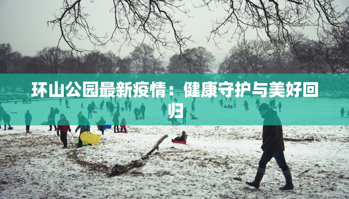 环山公园最新疫情：健康守护与美好回归