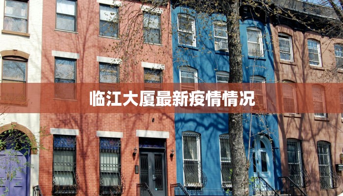 临江大厦最新疫情情况 临江大厦最新疫情情况