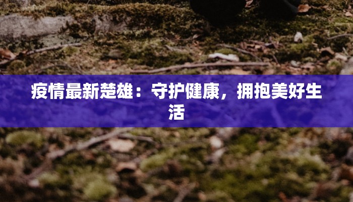 疫情最新楚雄：守护健康，拥抱美好生活