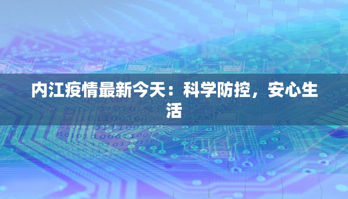 内江疫情最新今天:科学防控,安心生活 内江疫情最新今天:科学防控,安心生活