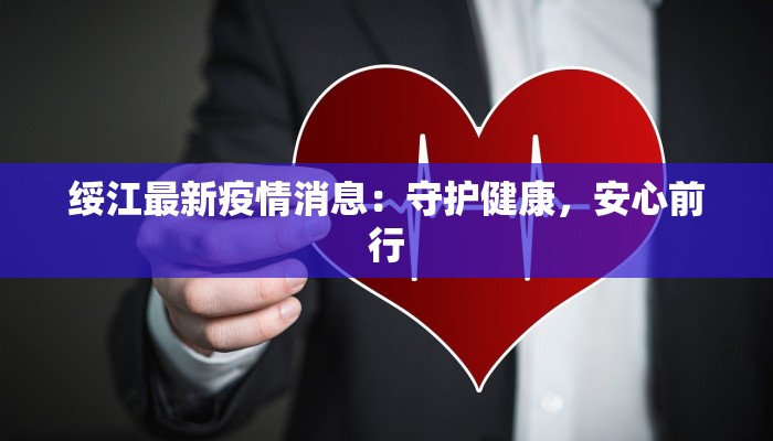 绥江最新疫情消息:守护健康,安心前行 绥江最新疫情消息:守护健康,安心前行