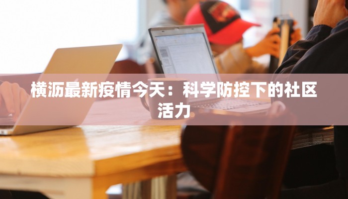 横沥最新疫情今天：科学防控下的社区活力