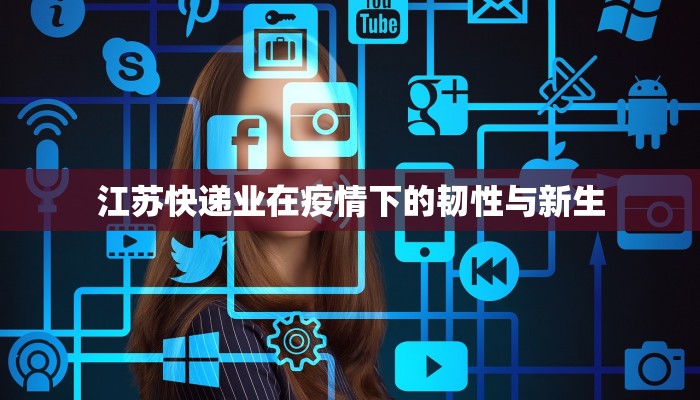 江苏快递业在疫情下的韧性与新生 江苏快递业在疫情下的韧性与新生