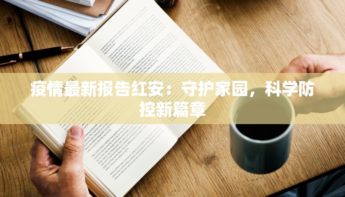 疫情最新报告红安：守护家园，科学防控新篇章