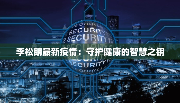 李松朗最新疫情：守护健康的智慧之钥
