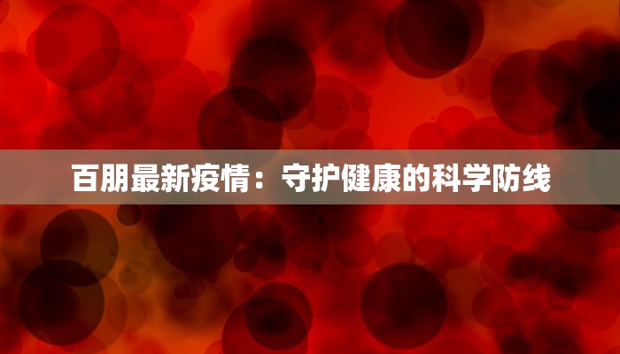 百朋最新疫情:守护健康的科学防线 百朋最新疫情:守护健康的科学防线