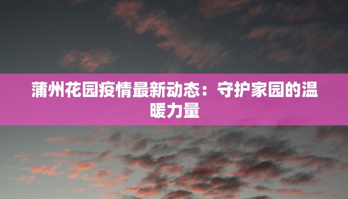 蒲州花园疫情最新动态：守护家园的温暖力量