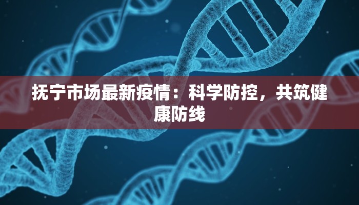 抚宁市场最新疫情:科学防控,共筑健康防线 抚宁市场最新疫情:科学防控,共筑健康防线