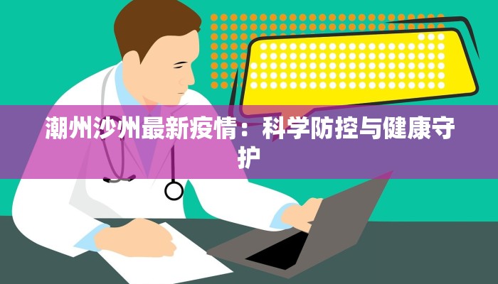 潮州沙州最新疫情：科学防控与健康守护
