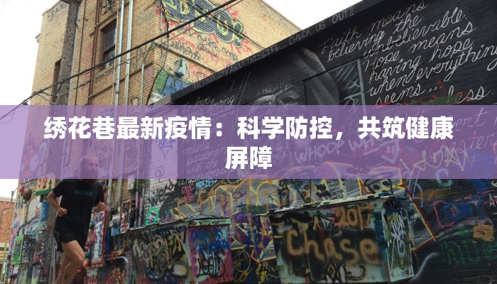 绣花巷最新疫情:科学防控,共筑健康屏障 绣花巷最新疫情:科学防控,共筑健康屏障