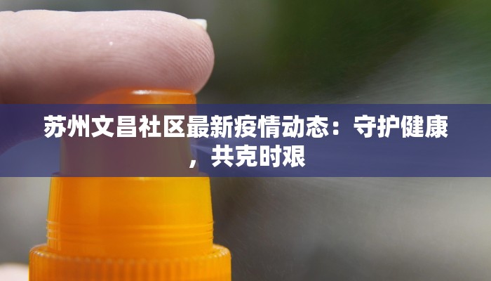 苏州文昌社区最新疫情动态:守护健康,共克时艰 苏州文昌社区最新疫情动态:守护健康,共克时艰