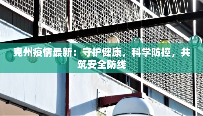 克州疫情最新:守护健康,科学防控,共筑安全防线 克州疫情最新:守护健康,科学防控,共筑安全防线